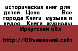 12 исторических книг для детей › Цена ­ 2 000 - Все города Книги, музыка и видео » Книги, журналы   . Иркутская обл.